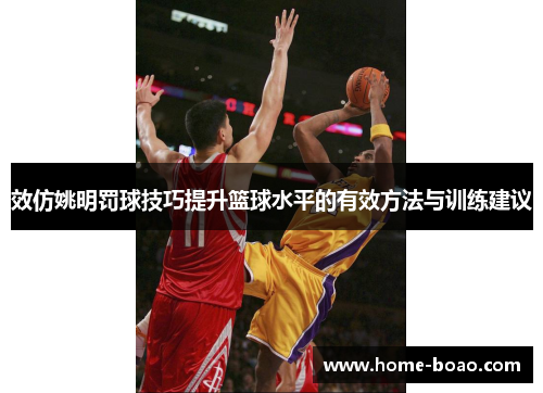 效仿姚明罚球技巧提升篮球水平的有效方法与训练建议